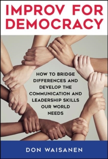 Improv for Democracy : How to Bridge Differences and Develop the Communication and Leadership Skills Our World Needs