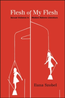 Flesh of My Flesh : Sexual Violence in Modern Hebrew Literature