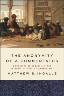 The Anonymity of a Commentator : Zakariyya al-Ansari and the Rhetoric of Muslim Commentaries