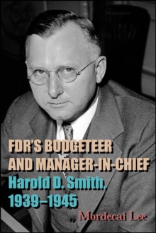 FDR's Budgeteer and Manager-in-Chief : Harold D. Smith, 1939-1945