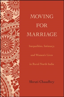 Moving for Marriage : Inequalities, Intimacy, and Women's Lives in Rural North India