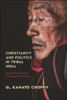 Christianity and Politics in Tribal India : Baptist Missionaries and Naga Nationalism