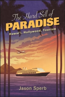 The Hard Sell of Paradise : Hawai'i, Hollywood, Tourism