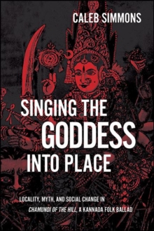 Singing the Goddess into Place : Locality, Myth, and Social Change in Chamundi of the Hill, a Kannada Folk Ballad