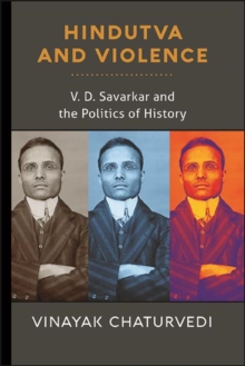 Hindutva and Violence : V. D. Savarkar and the Politics of History