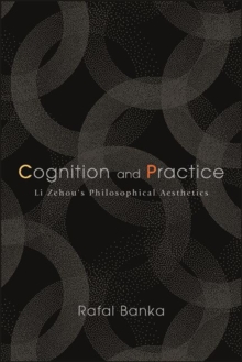 Cognition and Practice : Li Zehou's Philosophical Aesthetics