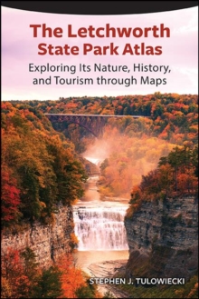 The Letchworth State Park Atlas : Exploring Its Nature, History, and Tourism through Maps