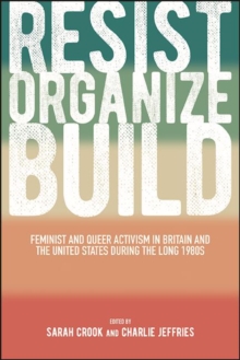 Resist, Organize, Build : Feminist and Queer Activism in Britain and the United States during the Long 1980s