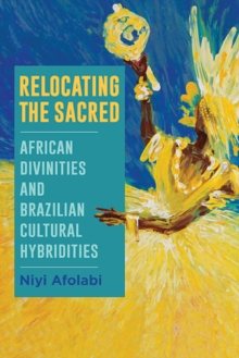 Relocating the Sacred : African Divinities and Brazilian Cultural Hybridities