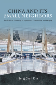 China and Its Small Neighbors : The Political Economy of Asymmetry, Vulnerability, and Hedging