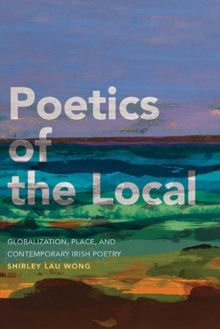 Poetics of the Local : Globalization, Place, and Contemporary Irish Poetry