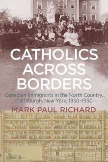 Catholics across Borders : Canadian Immigrants in the North Country, Plattsburgh, New York, 1850-1950