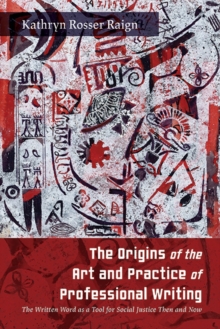 The Origins of the Art and Practice of Professional Writing : The Written Word as a Tool for Social Justice Then and Now