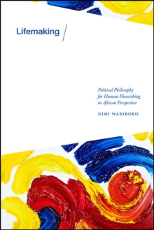 Lifemaking : Political Philosophy for Human Flourishing in African Perspective