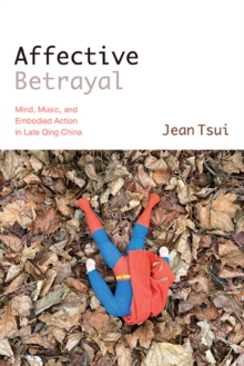 Affective Betrayal : Mind, Music, and Embodied Action in Late Qing China