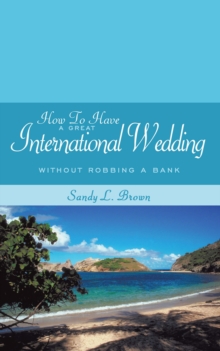 How to Have a Great International Wedding : Without Robbing a Bank