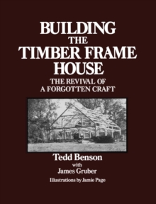 Building the Timber Frame House : The Revival of a Forgotten Craft