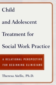 Child and Adolescent Treatment for Social Work Pra : A Relational Perspective for Beginning Clinicians