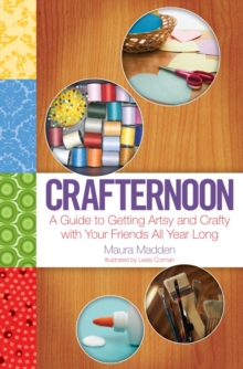 Crafternoon : A Guide to Getting Artsy and Crafty with Your Friends All Year Long