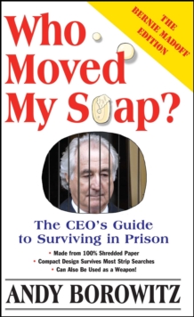 Who Moved My Soap? : The CEO's Guide to Surviving Prison: The Bernie Madoff Edition