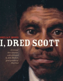 I, Dred Scott : A Fictional Slave Narrative Based on the Life and Legal Precedent of Dred Scott