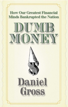 Dumb Money : How Our Greatest Financial Minds Bankrupted the Nation