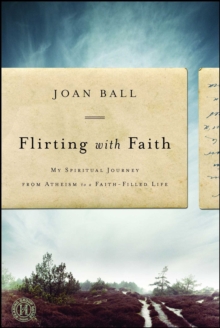 Flirting with Faith : My Spiritual Journey from Atheism to a Faith-Filled Life