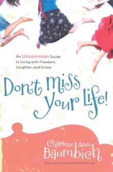 Don't Miss Your Life! : An Uncommon Guide to Living with Freedom, Laughter, and Grace