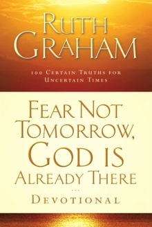 Fear Not Tomorrow, God Is Already There Devotional : 100 Certain Truths for Uncertain Times