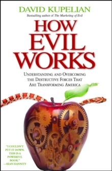 How Evil Works : Understanding and Overcoming the Destructive Forces That Are Transforming America