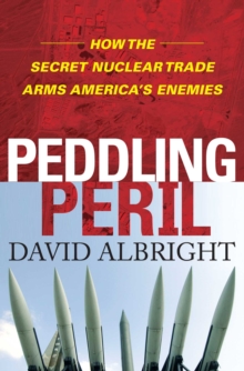 Peddling Peril : How the Secret Nuclear Trade Arms America's Enemie