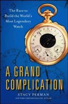 A Grand Complication : The Race to Build the World's Most Legendary Watch