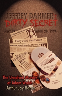 Jeffrey Dahmer's Dirty Secret : The Unsolved Murder of Adam Walsh - Book One: Finding The Killer