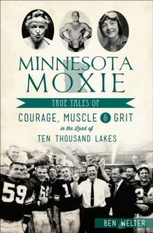 Minnesota Moxie : True Tales of Courage, Muscle & Grit in the Land of Ten Thousand Lakes