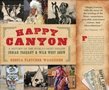 Happy Canyon : A History of the World's Most Unique Indian Pageant & Wild West Show