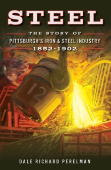 Steel : The Story of Pittsburgh's Iron & Steel Industry, 1852-1902