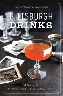 Pittsburgh Drinks : A History of Cocktails, Nightlife & Bartending Tradition