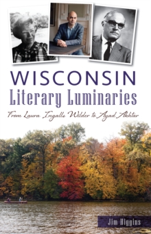 Wisconsin Literary Luminaries : From Laura Ingalls Wilder to Ayad Akhtar