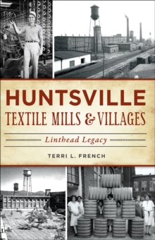 Huntsville Textile Mills & Villages : Linthead Legacy