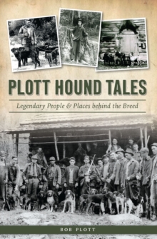 Plott Hound Tales : Legendary People & Places behind the Breed