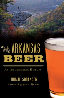 Arkansas Beer : An Intoxicating History