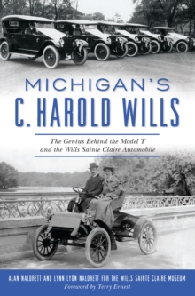 Michigan's C. Harold Wills : The Genius Behind the Model T and the Wills Sainte Claire Automobile