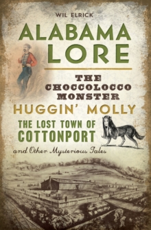 Alabama Lore : The Choccolocco Monster, Huggin' Molly, the Lost Town of Cottonport and Other Mysterious Tales