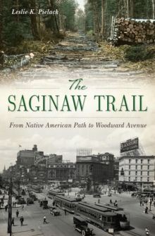 The Saginaw Trail : From Native American Path to Woodward Avenue