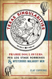 Texas Singularities : Prairie Dog Lawyers, Peg Leg Stage Robberies and Mysterious Malakoff Men