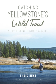 Catching Yellowstone's Wild Trout : A Fly-Fishing History and Guide