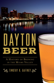 Dayton Beer : A History of Brewing in the Miami Valley