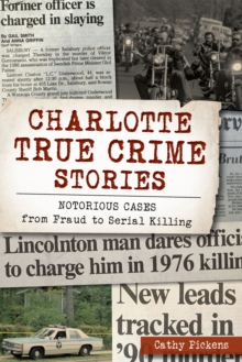 Charlotte True Crime Series : Notorious Cases from Fraud to Serial Killing