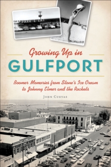 Growing Up in Gulfport : Boomer Memories from Stone's Ice Cream to Johnny Elmer and the Rockets