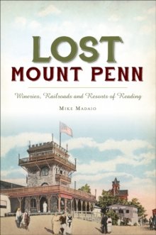 Lost Mount Penn : Wineries, Railroads and Resorts of Reading